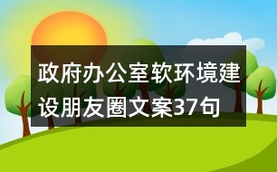 政府辦公室軟環(huán)境建設(shè)朋友圈文案37句