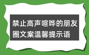 禁止高聲喧嘩的朋友圈文案、溫馨提示語(yǔ)36句