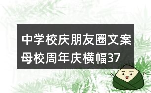 中學(xué)校慶朋友圈文案、母校周年慶橫幅37句