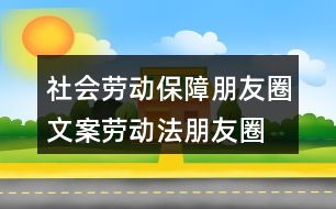 社會勞動保障朋友圈文案、勞動法朋友圈文案39句