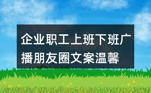 企業(yè)職工上班下班廣播朋友圈文案、溫馨提示語(yǔ)38句