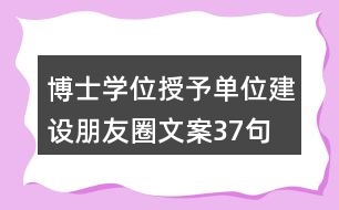 博士學(xué)位授予單位建設(shè)朋友圈文案37句