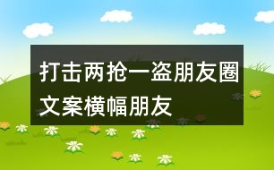 打擊“兩搶一盜”朋友圈文案橫幅、朋友圈文案36句