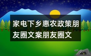 家電下鄉(xiāng)惠農(nóng)政策朋友圈文案、朋友圈文案33句