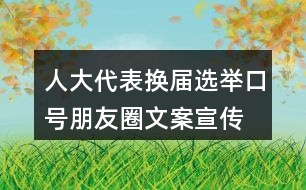 人大代表換屆選舉口號朋友圈文案、宣傳橫幅條幅33句