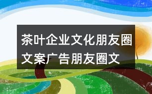 茶葉企業(yè)文化朋友圈文案、廣告朋友圈文案35句