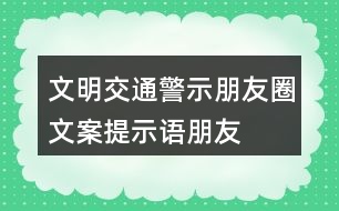 文明交通警示朋友圈文案、提示語(yǔ)、朋友圈文案32句