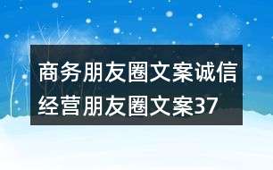 商務朋友圈文案、誠信經(jīng)營朋友圈文案37句