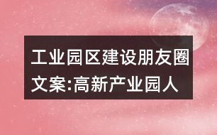 工業(yè)園區(qū)建設(shè)朋友圈文案:高新產(chǎn)業(yè)園人才招聘朋友圈文案39句