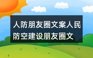 人防朋友圈文案、人民防空建設(shè)朋友圈文案40句