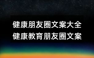 健康朋友圈文案大全：健康教育朋友圈文案36句