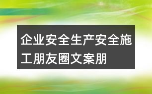 企業(yè)安全生產(chǎn)、安全施工朋友圈文案、朋友圈文案35句