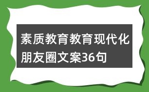 素質(zhì)教育、教育現(xiàn)代化朋友圈文案36句