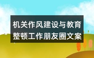 機關(guān)作風(fēng)建設(shè)與教育整頓工作朋友圈文案33句