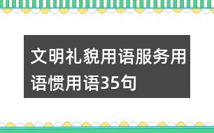 文明禮貌用語(yǔ)、服務(wù)用語(yǔ)、慣用語(yǔ)35句