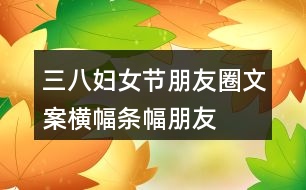 三八婦女節(jié)朋友圈文案橫幅、條幅、朋友圈文案37句