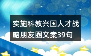 實(shí)施科教興國(guó)、人才戰(zhàn)略朋友圈文案39句