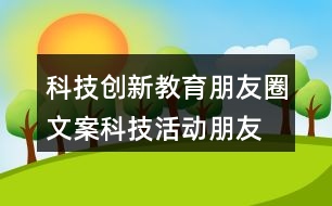 科技創(chuàng)新教育朋友圈文案、科技活動(dòng)朋友圈文案36句