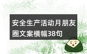 安全生產(chǎn)活動月朋友圈文案、橫幅38句