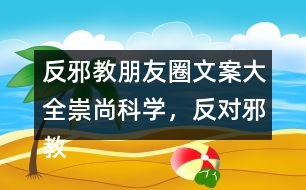 反邪教朋友圈文案大全：崇尚科學(xué)，反對邪教朋友圈文案39句