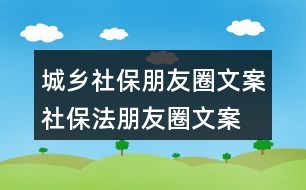 城鄉(xiāng)社保朋友圈文案、社保法朋友圈文案34句