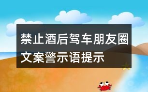 禁止酒后駕車朋友圈文案、警示語(yǔ)、提示語(yǔ)33句