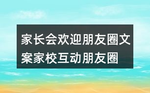 家長會歡迎朋友圈文案、家?；优笥讶ξ陌?7句