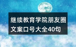 繼續(xù)教育學(xué)院朋友圈文案口號大全40句