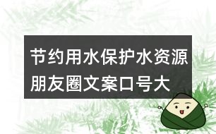 節(jié)約用水、保護水資源朋友圈文案口號大全40句