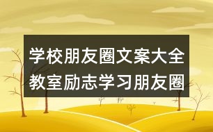 學校朋友圈文案大全：教室勵志學習朋友圈文案、班級朋友圈文案38句