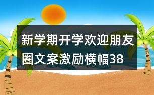 新學(xué)期開(kāi)學(xué)歡迎朋友圈文案、激勵(lì)橫幅38句