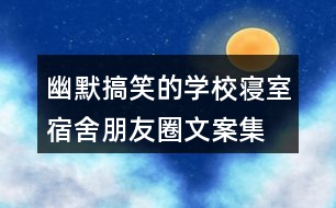 幽默搞笑的學(xué)校寢室、宿舍朋友圈文案集錦36句