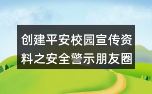 創(chuàng)建平安校園宣傳資料之安全警示朋友圈文案大全39句