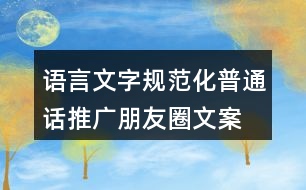 語(yǔ)言文字規(guī)范化、普通話推廣朋友圈文案36句