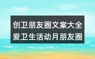 創(chuàng)衛(wèi)朋友圈文案大全：愛衛(wèi)生活動月朋友圈文案39句