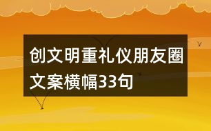 創(chuàng)文明、重禮儀朋友圈文案、橫幅33句