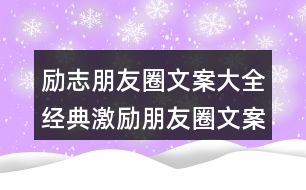 勵志朋友圈文案大全：經(jīng)典激勵朋友圈文案集錦39句