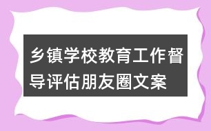 鄉(xiāng)鎮(zhèn)、學(xué)校教育工作督導(dǎo)評(píng)估朋友圈文案34句