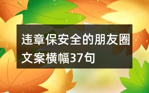 違章保安全的朋友圈文案、橫幅37句