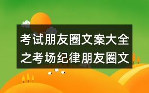 考試朋友圈文案大全之考場(chǎng)紀(jì)律朋友圈文案33句