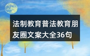 法制教育、普法教育朋友圈文案大全36句