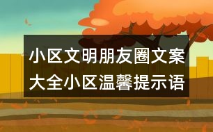 小區(qū)文明朋友圈文案大全：小區(qū)溫馨提示語(yǔ)、警示語(yǔ)38句