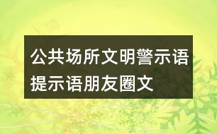 公共場所文明警示語、提示語、朋友圈文案大全35句