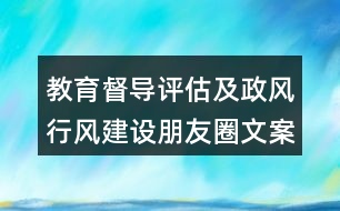 教育督導評估及政風行風建設朋友圈文案大全35句