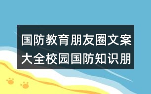 國(guó)防教育朋友圈文案大全：校園國(guó)防知識(shí)朋友圈文案35句