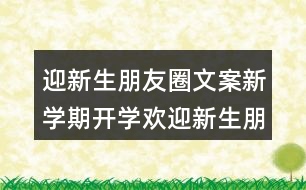 迎新生朋友圈文案：新學(xué)期開(kāi)學(xué)歡迎新生朋友圈文案33句