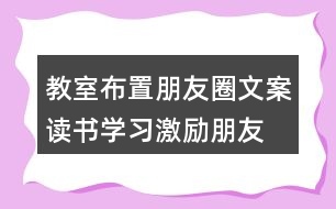 教室布置朋友圈文案：讀書、學(xué)習(xí)激勵(lì)朋友圈文案40句