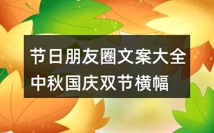 節(jié)日朋友圈文案大全：中秋、國慶雙節(jié)橫幅朋友圈文案37句