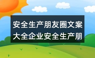 安全生產朋友圈文案大全：企業(yè)安全生產朋友圈文案39句