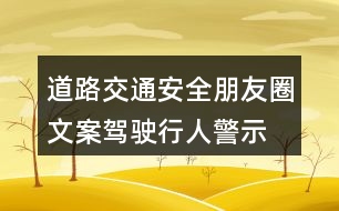 道路交通安全朋友圈文案：駕駛、行人警示朋友圈文案37句